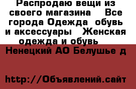 Распродаю вещи из своего магазина  - Все города Одежда, обувь и аксессуары » Женская одежда и обувь   . Ненецкий АО,Белушье д.